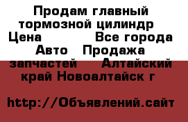 Продам главный тормозной цилиндр › Цена ­ 2 000 - Все города Авто » Продажа запчастей   . Алтайский край,Новоалтайск г.